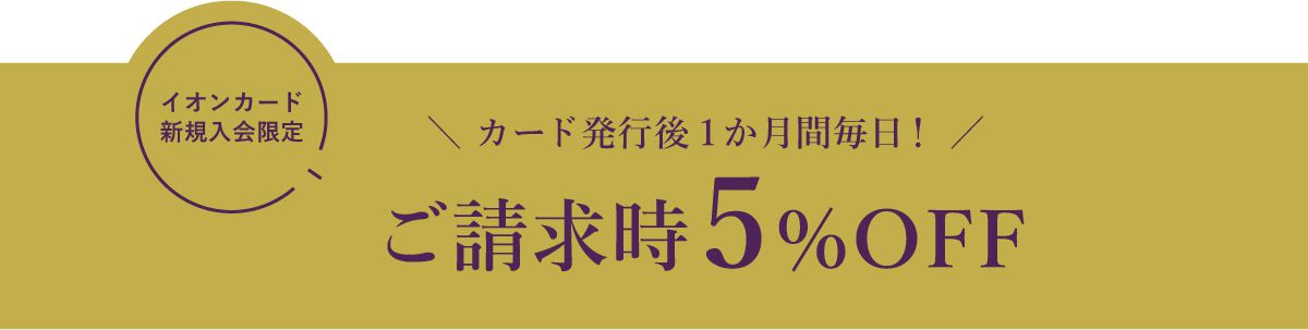 イオンカード新規入会限定 カード発行後1か月毎日！ご請求時5%OFF