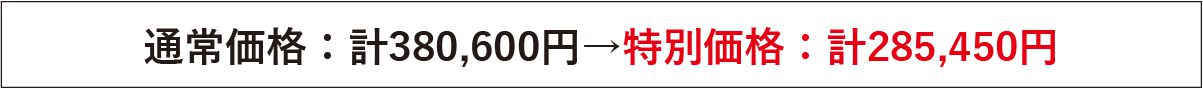 通常価格：計380,600→特別価格：計285,450円